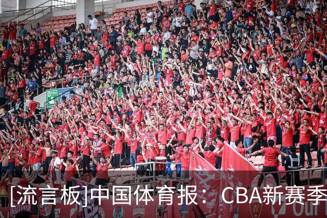 [流言板]中国体育报：CBA新赛季结束两轮摸底 ，弱旅不弱强队遇阻